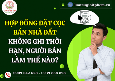 Hợp đồng đặt cọc bán nhà đất không ghi thời hạn, người bán làm thế nào?
